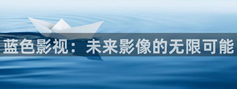 爱丫爱丫影院电视剧：蓝色影视：未来影像的无限可能