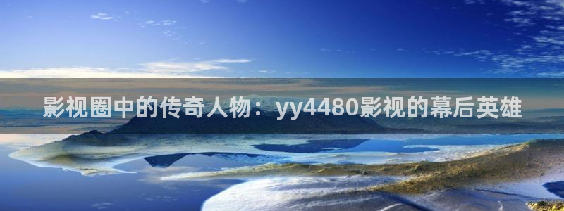 爱丫爱丫电视剧全集免费：影视圈中的传奇人物：yy4480影视的幕后英雄