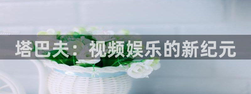 爱丫爱丫影院免费观看：塔巴夫：视频娱乐的新纪元