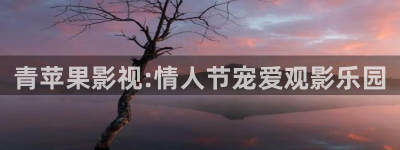 爱丫爱丫在线影院电影：青苹果影视:情人节宠爱观影乐园