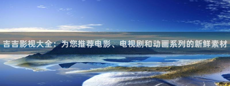 爱丫爱丫全集在线观看：吉吉影视大全：为您推荐电影、电视剧和动画系列的新鲜素材